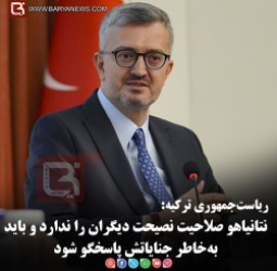 ریاست‌جمهوری ترکیه:   نتانیاهو صلاحیت نصیحت دیگران را ندارد و باید به‌خاطر جنایاتش پاسخگو شود