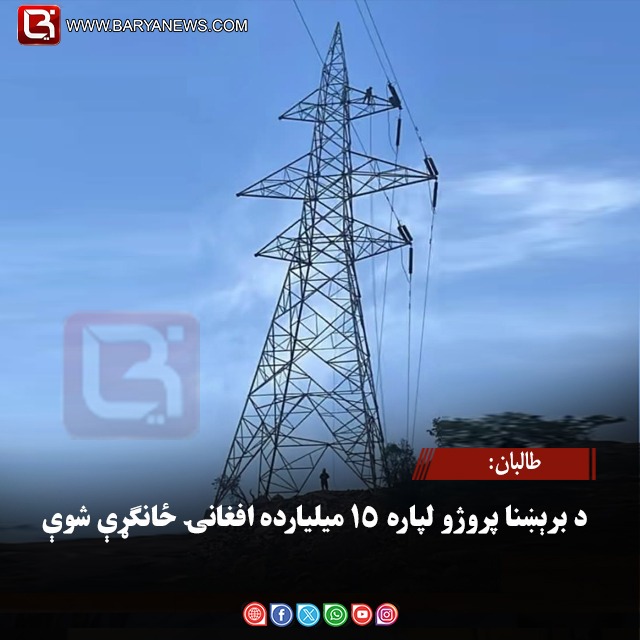 طالبان: د برېښنا پروژو لپاره ۱۵ میلیارده افغانۍ ځانګړې شوې