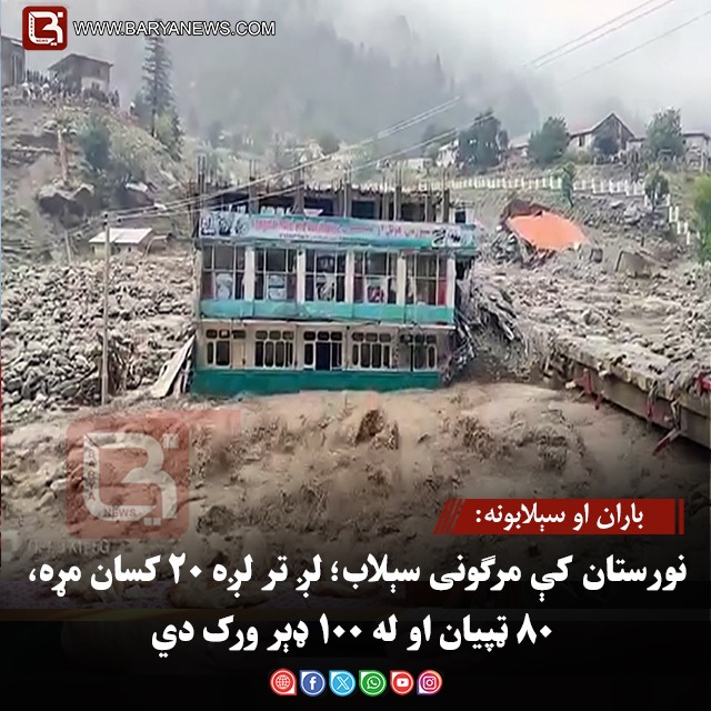 باران او سېلابونه: نورستان کې مرګونی سېلاب؛ لږ تر لږه ۲۰ کسان مړه، ۸۰ ټپیان او له ۱۰۰ ډېر ورک دي