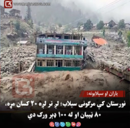 باران او سېلابونه: نورستان کې مرګونی سېلاب؛ لږ تر لږه ۲۰ کسان مړه، ۸۰ ټپیان او له ۱۰۰ ډېر ورک دي