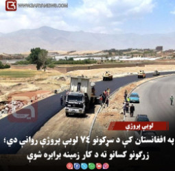 په افغانستان کې د سړکونو ۷۴ لویې پروژې روانې دي؛ زرګونو کسانو ته د کار زمینه برابره شوې