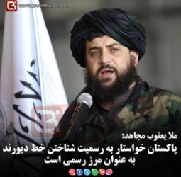 ملا یعقوب مجاهد:   پاکستان خواستار به رسمیت شناختن خط دیورند به عنوان مرز رسمی است